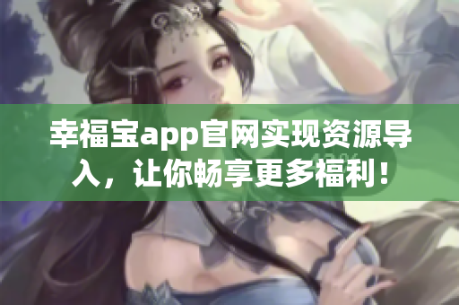 幸福宝app官网实现资源导入，让你畅享更多福利！