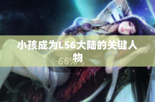 小孩成为L56大陆的关键人物