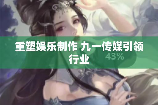 重塑娱乐制作 九一传媒引领行业