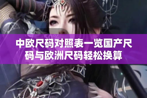 中欧尺码对照表一览国产尺码与欧洲尺码轻松换算