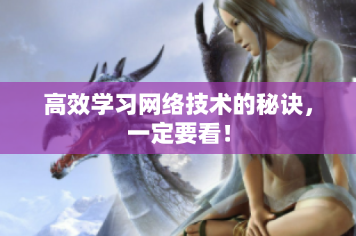 高效学习网络技术的秘诀，一定要看！