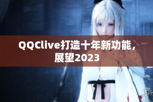 QQClive打造十年新功能，展望2023