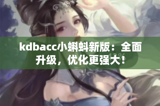 kdbacc小蝌蚪新版：全面升级，优化更强大！