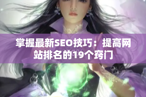掌握最新SEO技巧：提高网站排名的19个窍门