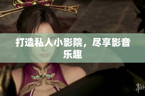 打造私人小影院，尽享影音乐趣