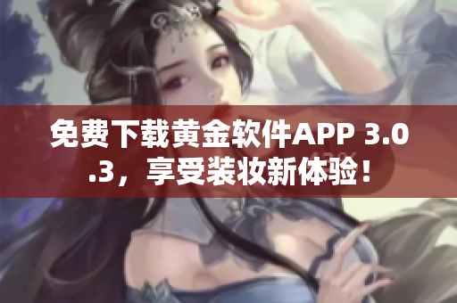 免费下载黄金软件APP 3.0.3，享受装妆新体验！