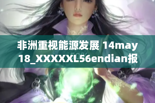 非洲重视能源发展 14may18_XXXXXL56endian报道