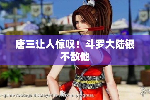 唐三让人惊叹！斗罗大陆银不敌他