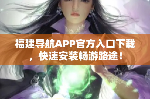 福建导航APP官方入口下载，快速安装畅游路途！