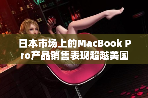 日本市场上的MacBook Pro产品销售表现超越美国