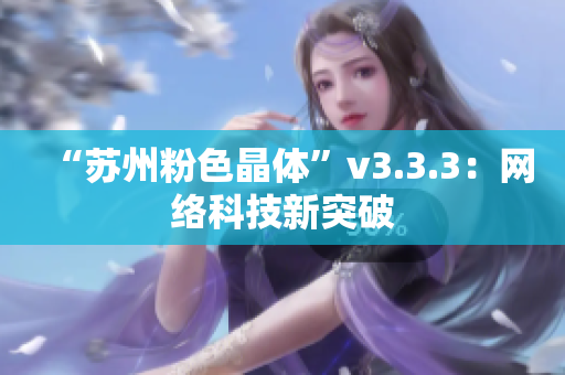 “苏州粉色晶体”v3.3.3：网络科技新突破