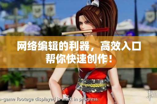 网络编辑的利器，高效入口帮你快速创作！
