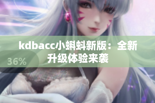 kdbacc小蝌蚪新版：全新升级体验来袭