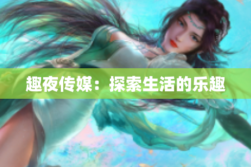趣夜传媒：探索生活的乐趣