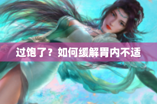 过饱了？如何缓解胃内不适