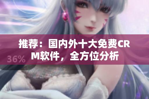 推荐：国内外十大免费CRM软件，全方位分析