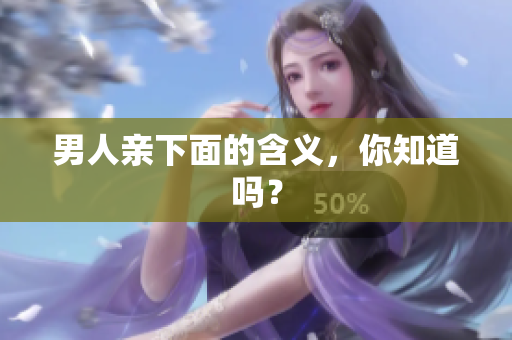 男人亲下面的含义，你知道吗？