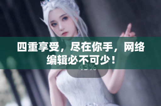 四重享受，尽在你手，网络编辑必不可少！