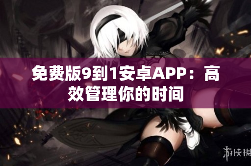 免费版9到1安卓APP：高效管理你的时间