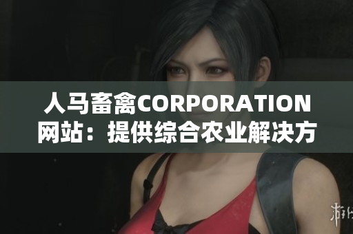 人马畜禽CORPORATION网站：提供综合农业解决方案