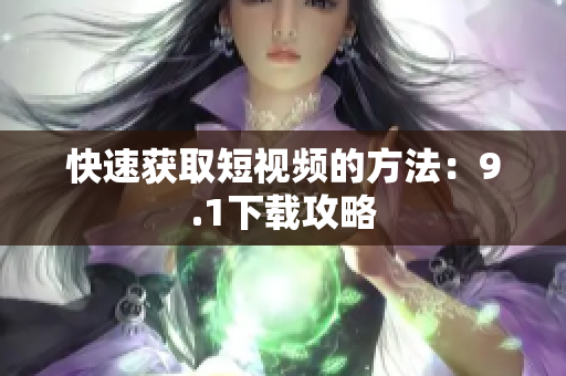 快速获取短视频的方法：9.1下载攻略