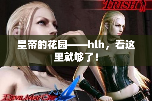 皇帝的花园——hlh，看这里就够了！