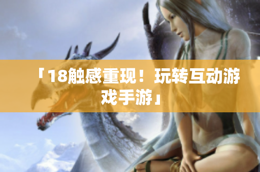 「18触感重现！玩转互动游戏手游」