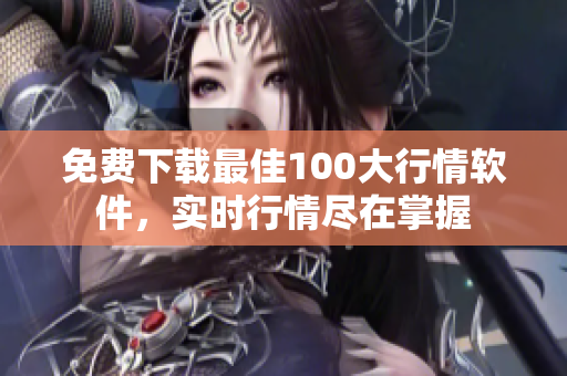 免费下载最佳100大行情软件，实时行情尽在掌握