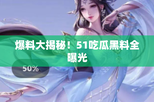 爆料大揭秘！51吃瓜黑料全曝光
