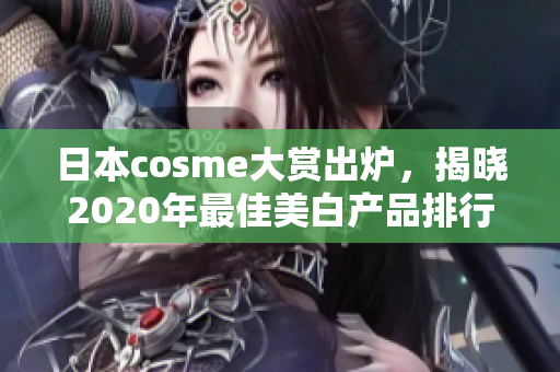 日本cosme大赏出炉，揭晓2020年最佳美白产品排行