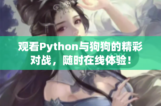 观看Python与狗狗的精彩对战，随时在线体验！