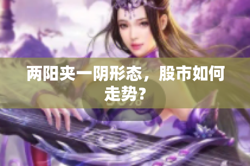 两阳夹一阴形态，股市如何走势？