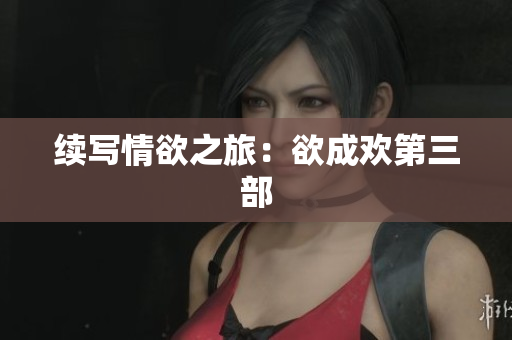 续写情欲之旅：欲成欢第三部