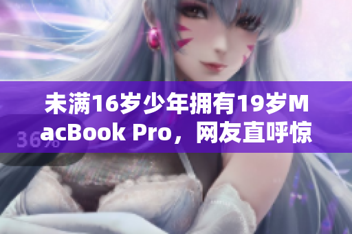 未满16岁少年拥有19岁MacBook Pro，网友直呼惊讶！