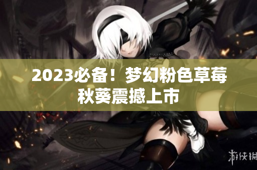 2023必备！梦幻粉色草莓秋葵震撼上市