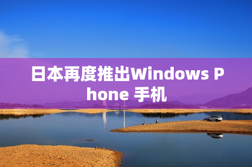 日本再度推出Windows Phone 手机