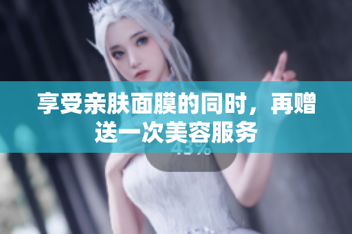 享受亲肤面膜的同时，再赠送一次美容服务