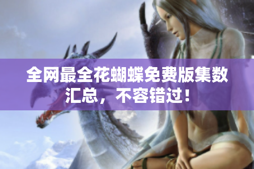 全网最全花蝴蝶免费版集数汇总，不容错过！