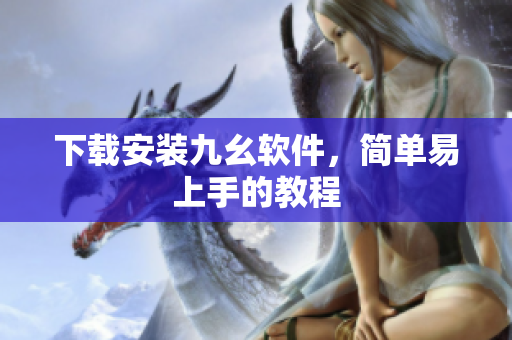 下载安装九幺软件，简单易上手的教程