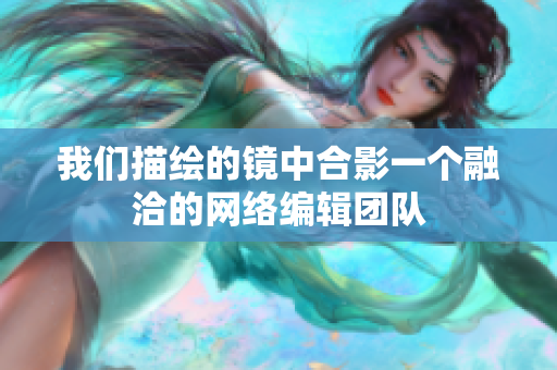 我们描绘的镜中合影一个融洽的网络编辑团队