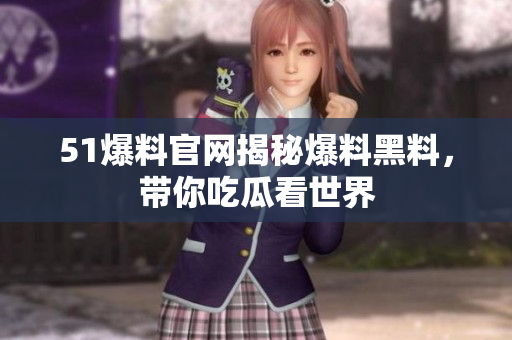 51爆料官网揭秘爆料黑料，带你吃瓜看世界