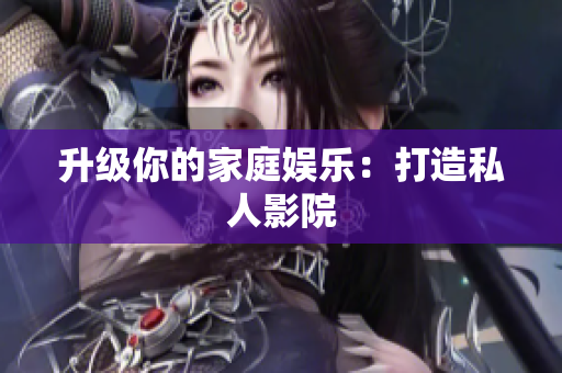 升级你的家庭娱乐：打造私人影院