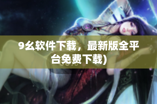 9幺软件下载，最新版全平台免费下载)
