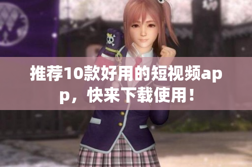 推荐10款好用的短视频app，快来下载使用！