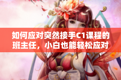 如何应对突然接手C1课程的班主任，小白也能轻松应对