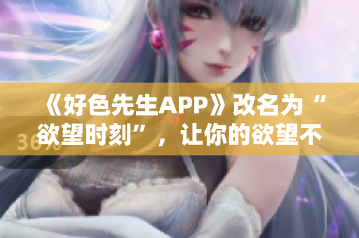 《好色先生APP》改名为“欲望时刻”，让你的欲望不再受限制