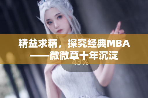 精益求精，探究经典MBA——微微草十年沉淀