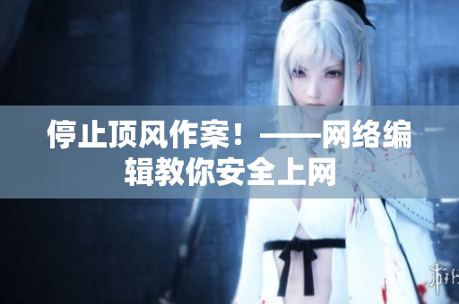 停止顶风作案！——网络编辑教你安全上网