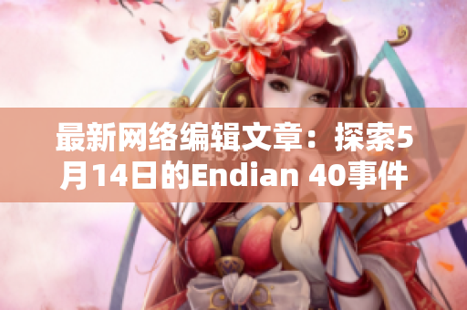 最新网络编辑文章：探索5月14日的Endian 40事件