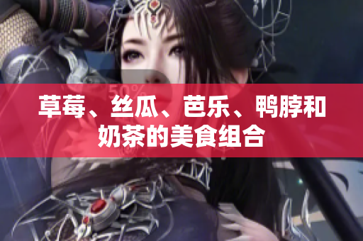 草莓、丝瓜、芭乐、鸭脖和奶茶的美食组合